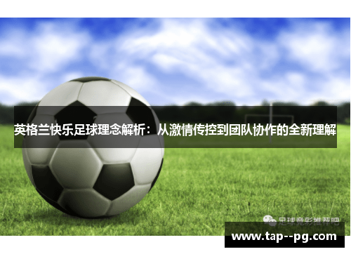 英格兰快乐足球理念解析：从激情传控到团队协作的全新理解