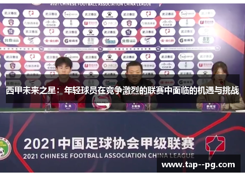 西甲未来之星：年轻球员在竞争激烈的联赛中面临的机遇与挑战