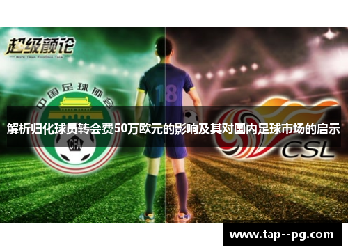 解析归化球员转会费50万欧元的影响及其对国内足球市场的启示