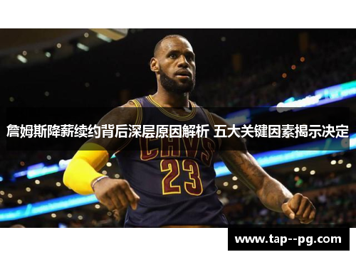 詹姆斯降薪续约背后深层原因解析 五大关键因素揭示决定