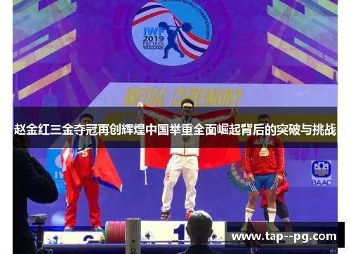 赵金红三金夺冠再创辉煌中国举重全面崛起背后的突破与挑战
