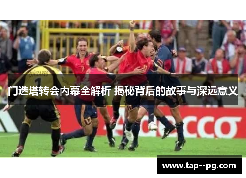 门迭塔转会内幕全解析 揭秘背后的故事与深远意义