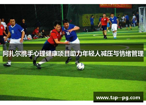 阿扎尔携手心理健康项目助力年轻人减压与情绪管理