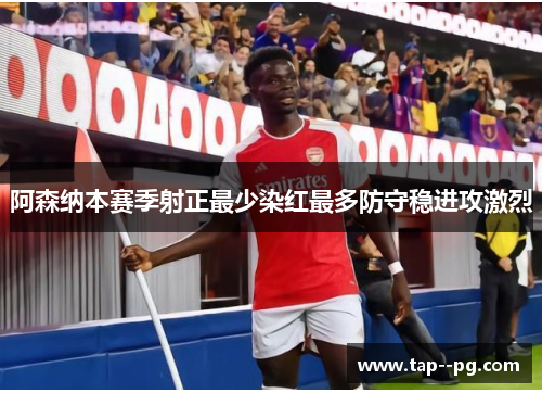 阿森纳本赛季射正最少染红最多防守稳进攻激烈