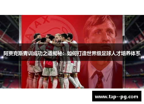 阿贾克斯青训成功之道揭秘：如何打造世界级足球人才培养体系