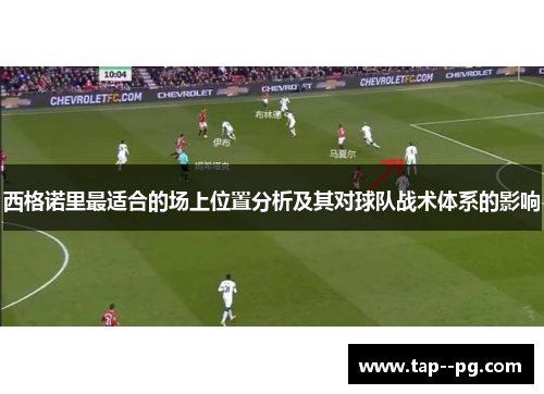 西格诺里最适合的场上位置分析及其对球队战术体系的影响