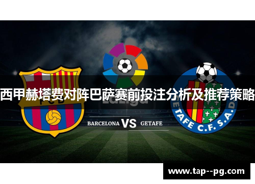 西甲赫塔费对阵巴萨赛前投注分析及推荐策略