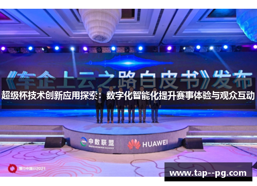 超级杯技术创新应用探索：数字化智能化提升赛事体验与观众互动