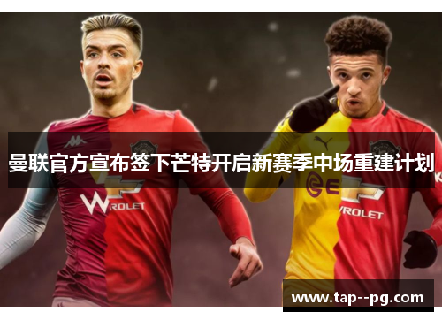 曼联官方宣布签下芒特开启新赛季中场重建计划