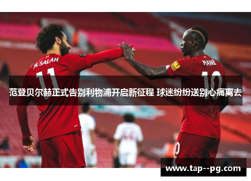 范登贝尔赫正式告别利物浦开启新征程 球迷纷纷送别心痛离去